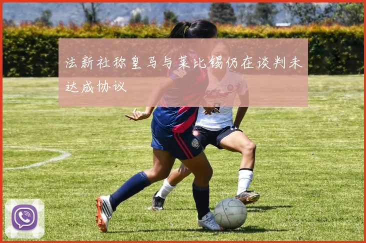 法新社称皇马与莱比锡仍在谈判未达成协议