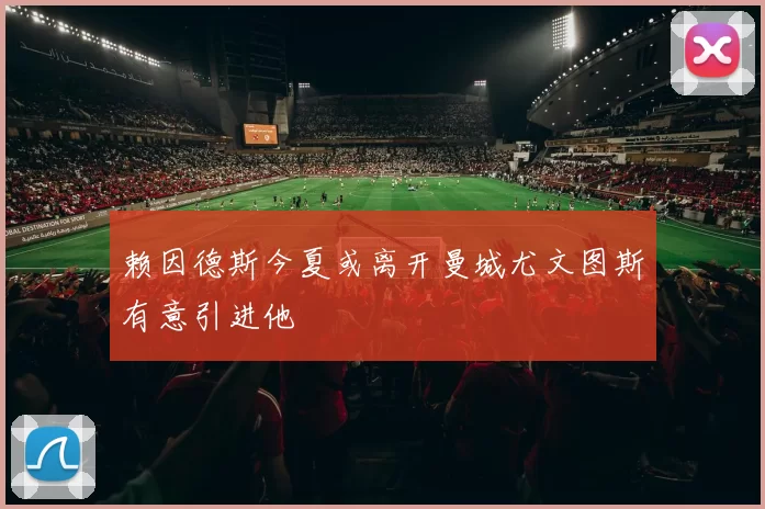 赖因德斯今夏或离开曼城尤文图斯有意引进他