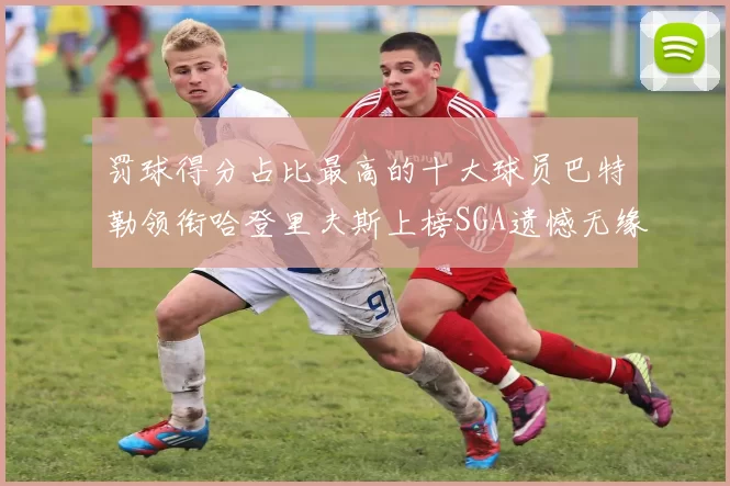 罚球得分占比最高的十大球员巴特勒领衔哈登里夫斯上榜SGA遗憾无缘