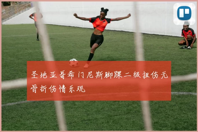 圣地亚哥希门尼斯脚踝二级扭伤无骨折伤情乐观