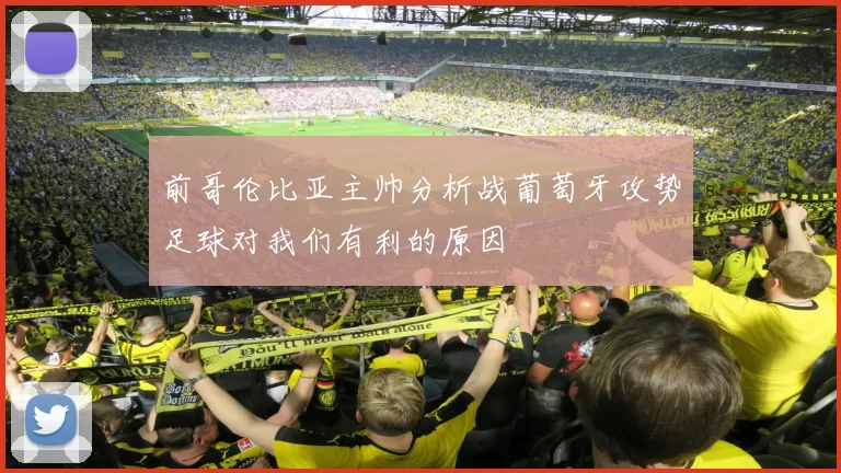 前哥伦比亚主帅分析战葡萄牙攻势足球对我们有利的原因