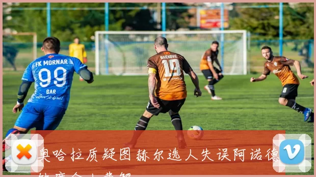 奥哈拉质疑图赫尔选人失误阿诺德缺席令人费解