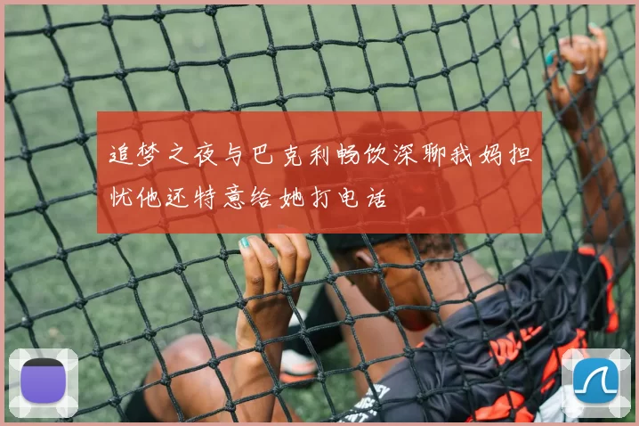 追梦之夜与巴克利畅饮深聊我妈担忧他还特意给她打电话