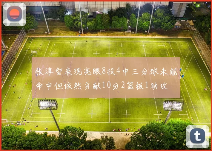 张淳智表现亮眼8投4中三分球未能命中但依然贡献10分2篮板1助攻