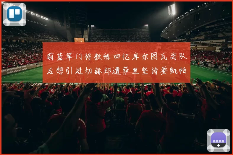 前蓝军门将教练回忆库尔图瓦离队后想引进切赫却遭萨里坚持要凯帕