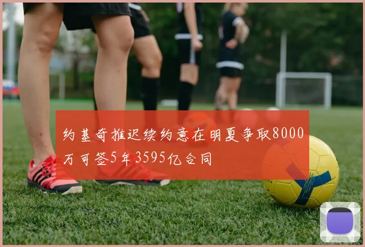 约基奇推迟续约意在明夏争取8000万可签5年3595亿合同